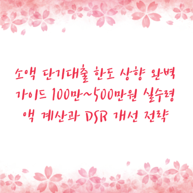 소액 단기대출 한도 상향 완벽 가이드 100만~500만원 실수령액 계산과 DSR 개선 전략