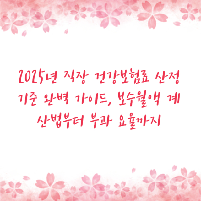 2025년 직장 건강보험료 산정 기준 완벽 가이드, 보수월액 계산법부터 부과 요율까지