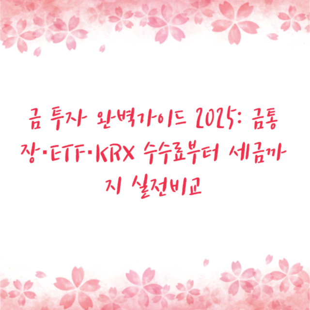 금 투자 완벽가이드 2025: 금통장·ETF·KRX 수수료부터 세금까지 실전비교