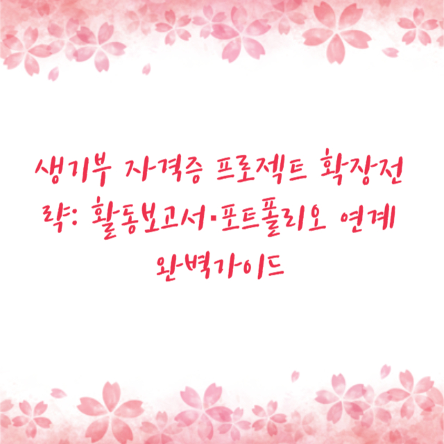 생기부 자격증 프로젝트 확장전략: 활동보고서·포트폴리오 연계 완벽가이드