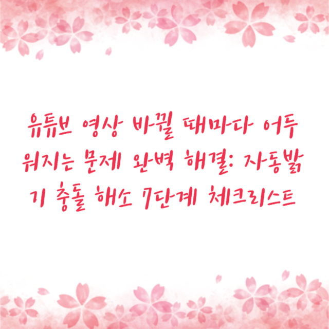 유튜브 영상 바뀔 때마다 어두워지는 문제 완벽 해결: 자동밝기 충돌 해소 7단계 체크리스트