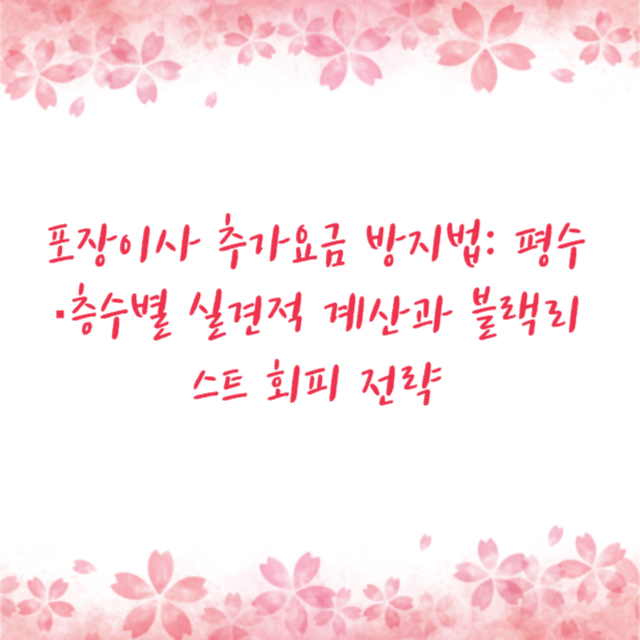 포장이사 추가요금 방지법: 평수·층수별 실견적 계산과 블랙리스트 회피 전략