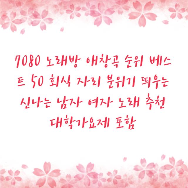 7080 노래방 애창곡 순위 베스트 50 회식 자리 분위기 띄우는 신나는 남자 여자 노래 추천 대학가요제 포함