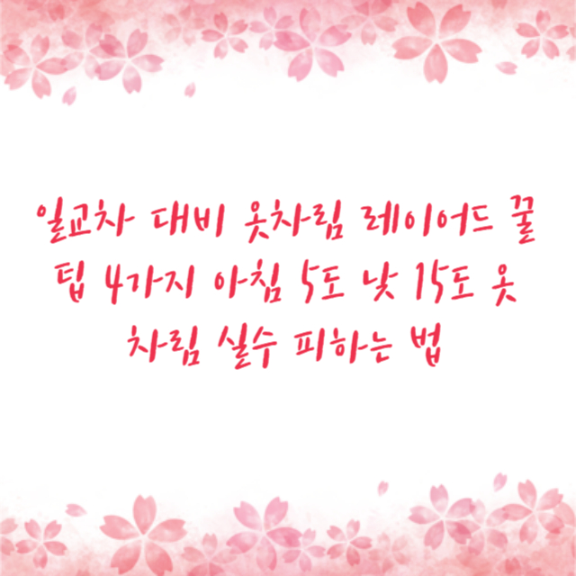 일교차 대비 옷차림 레이어드 꿀팁 4가지 아침 5도 낮 15도 옷차림 실수 피하는 법