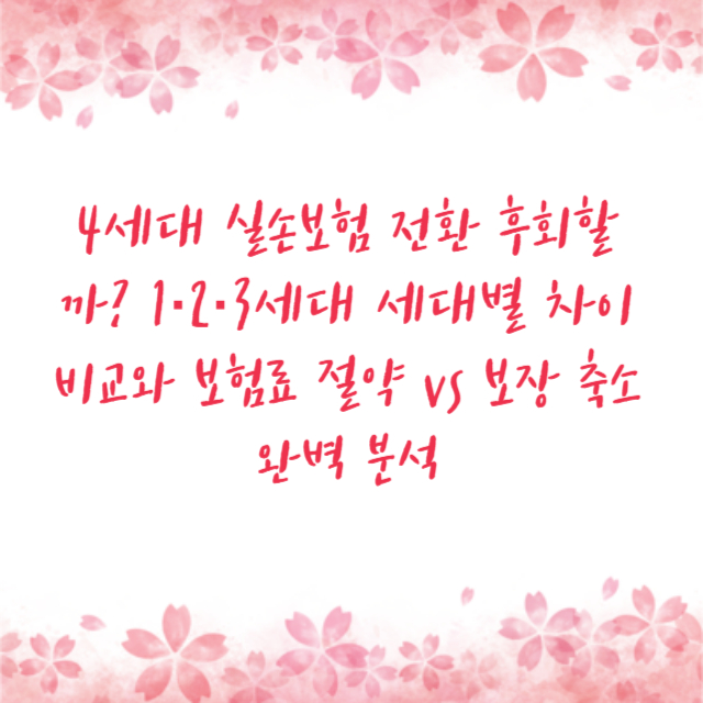 4세대 실손보험 전환 후회할까? 1·2·3세대 세대별 차이 비교와 보험료 절약 vs 보장 축소 완벽 분석