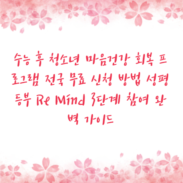 수능 후 청소년 마음건강 회복 프로그램 전국 무료 신청 방법 성평등부 Re Mind 3단계 참여 완벽 가이드