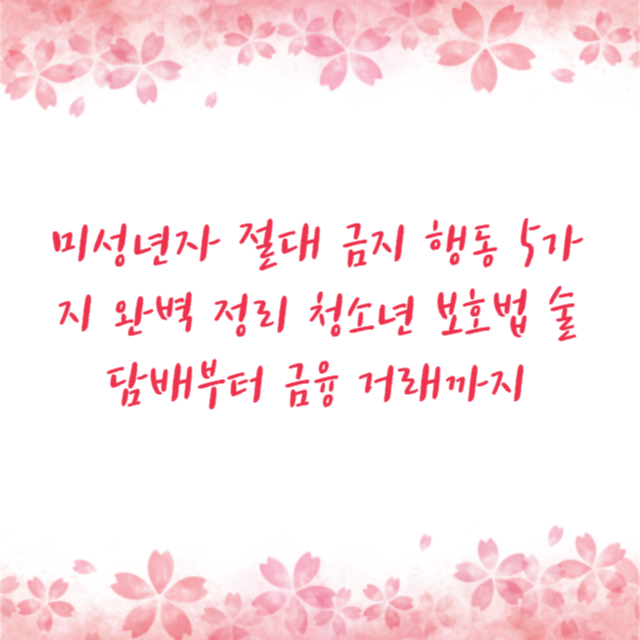 미성년자 절대 금지 행동 5가지 완벽 정리 청소년 보호법 술 담배부터 금융 거래까지