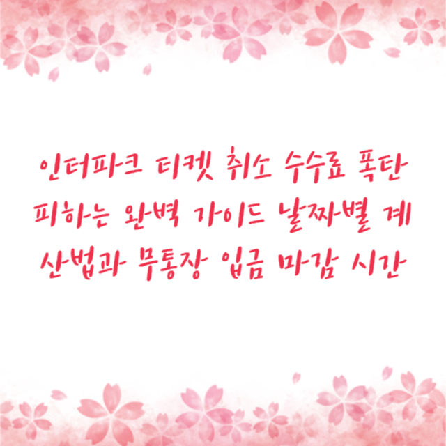 인터파크 티켓 취소 수수료 폭탄 피하는 완벽 가이드 날짜별 계산법과 무통장 입금 마감 시간