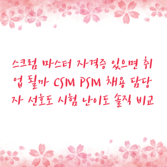 스크럼 마스터 자격증 있으면 취업 될까 CSM PSM 채용 담당자 선호도 시험 난이도 솔직 비교
