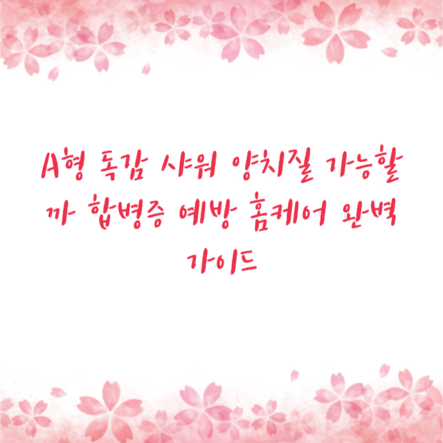 A형 독감 샤워 양치질 가능할까 합병증 예방 홈케어 완벽 가이드