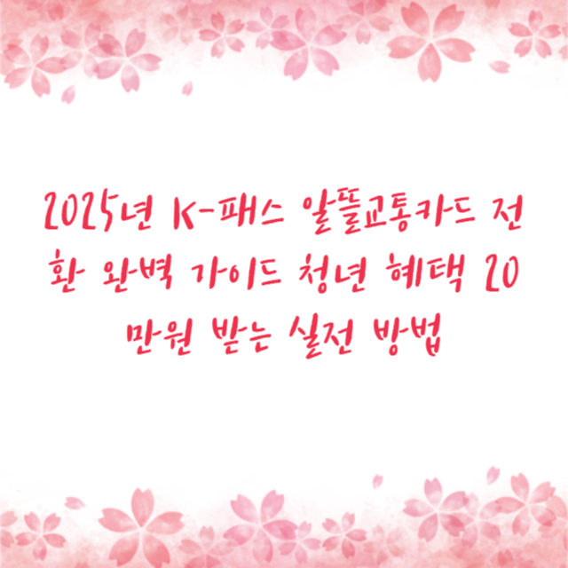 2025년 K-패스 알뜰교통카드 전환 완벽 가이드 청년 혜택 20만원 받는 실전 방법