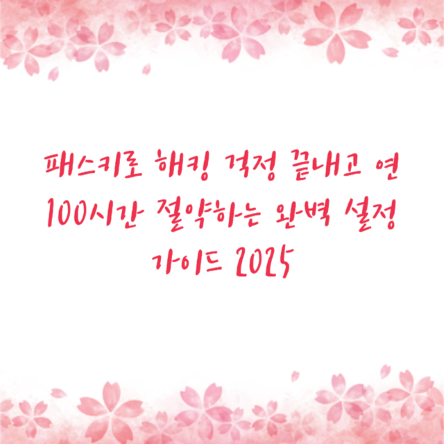 패스키로 해킹 걱정 끝내고 연 100시간 절약하는 완벽 설정 가이드 2025