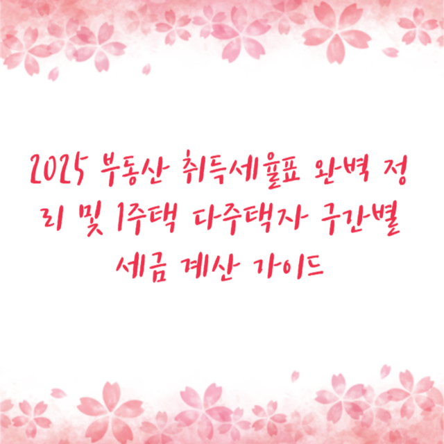 2025 부동산 취득세율표 완벽 정리 및 1주택 다주택자 구간별 세금 계산 가이드