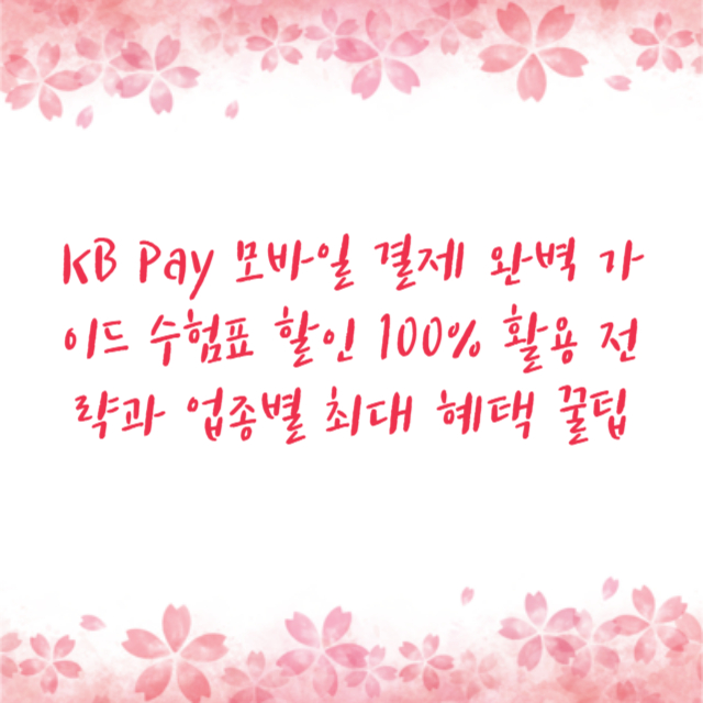 KB Pay 모바일 결제 완벽 가이드 수험표 할인 100% 활용 전략과 업종별 최대 혜택 꿀팁
