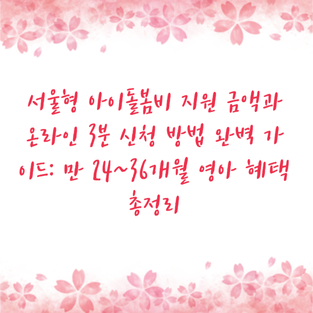 서울형 아이돌봄비 지원 금액과 온라인 3분 신청 방법 완벽 가이드: 만 24~36개월 영아 혜택 총정리
