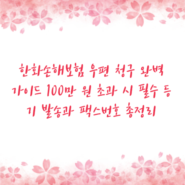 한화손해보험 우편 청구 완벽 가이드 100만 원 초과 시 필수 등기 발송과 팩스번호 총정리