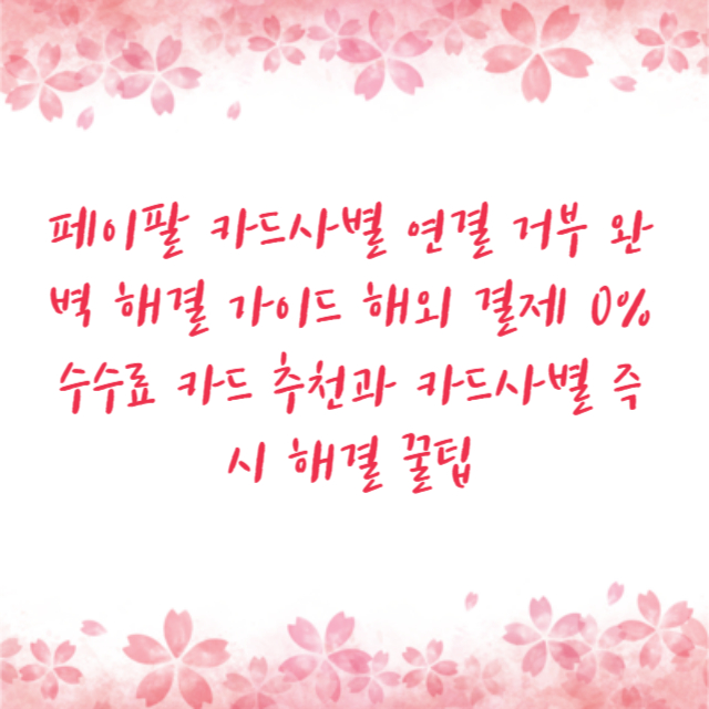 페이팔 카드사별 연결 거부 완벽 해결 가이드 해외 결제 0% 수수료 카드 추천과 카드사별 즉시 해결 꿀팁