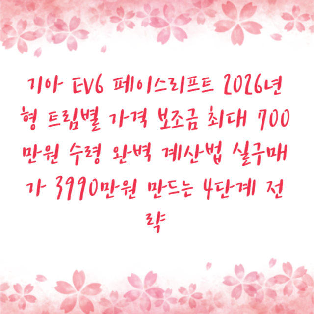 기아 EV6 페이스리프트 2026년형 트림별 가격 보조금 최대 700만원 수령 완벽 계산법 실구매가 3990만원 만드는 4단계 전략