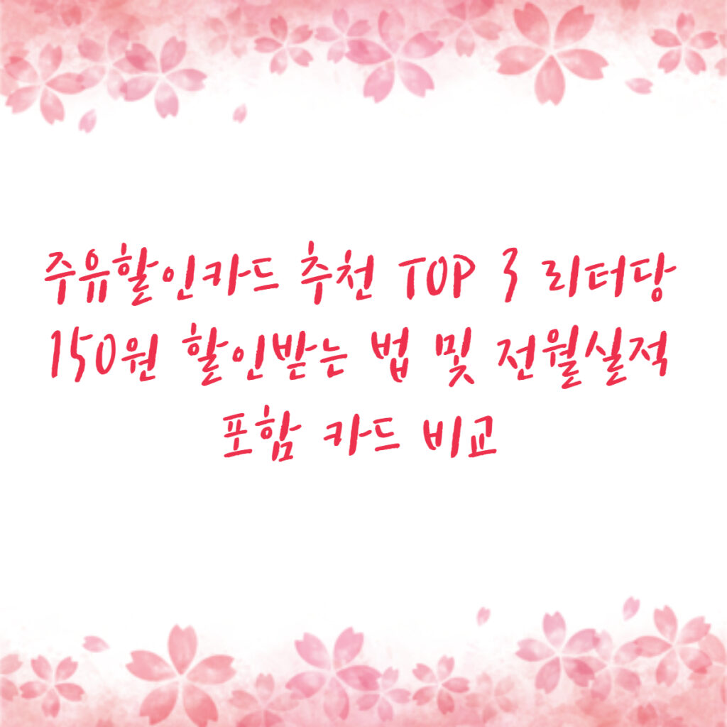 주유할인카드 추천 TOP 3 리터당 150원 할인받는 법 및 전월실적 포함 카드 비교