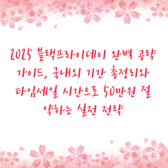 2025 블랙프라이데이 완벽 공략 가이드, 국내외 기간 총정리와 타임세일 시간으로 50만원 절약하는 실전 전략