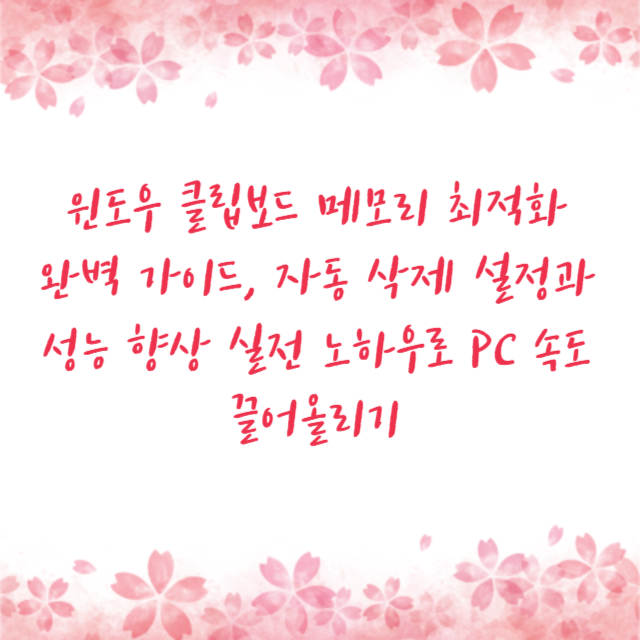 윈도우 클립보드 메모리 최적화 완벽 가이드, 자동 삭제 설정과 성능 향상 실전 노하우로 PC 속도 끌어올리기