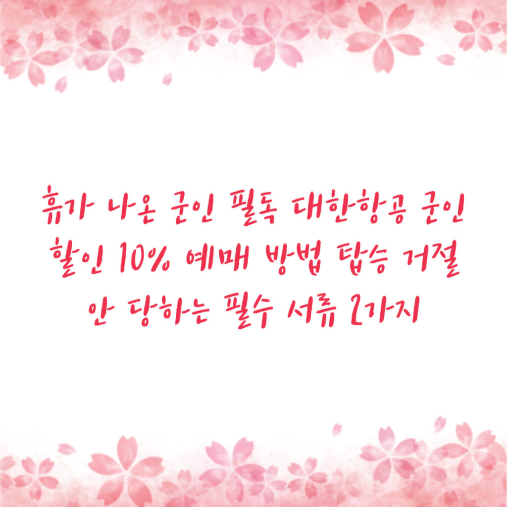 휴가 나온 군인 필독 대한항공 군인할인 10% 예매 방법 탑승 거절 안 당하는 필수 서류 2가지