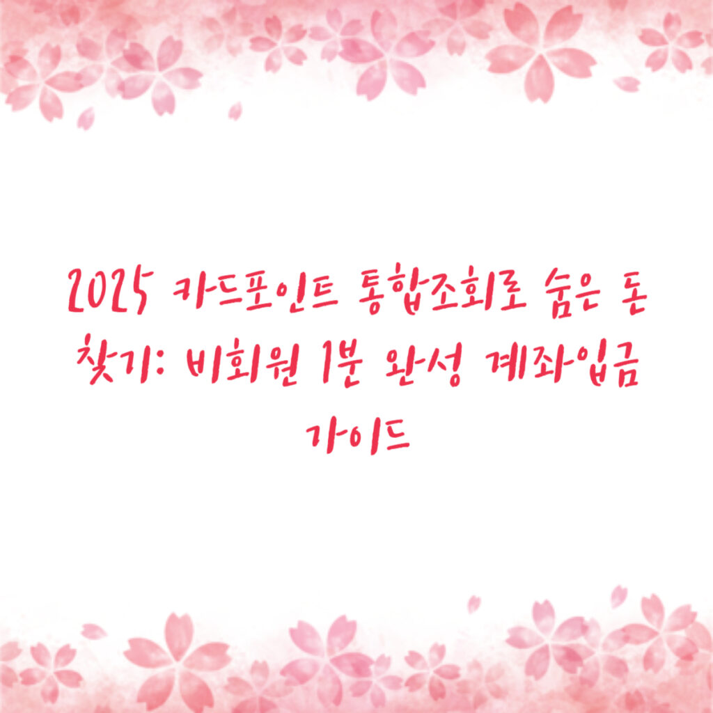 2025 카드포인트 통합조회로 숨은 돈 찾기: 비회원 1분 완성 계좌입금 가이드