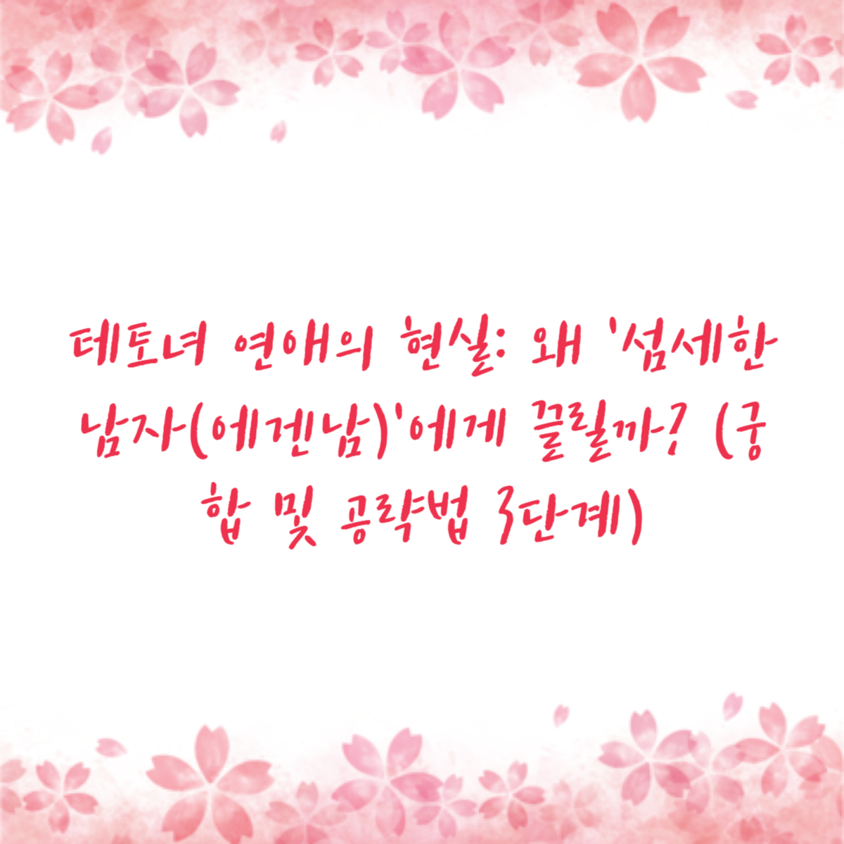 테토녀 연애의 현실: 왜 '섬세한 남자(에겐남)'에게 끌릴까? (궁합 및 공략법 3단계)