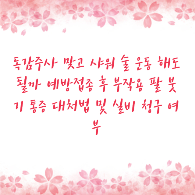 독감주사 맞고 샤워 술 운동 해도 될까 예방접종 후 부작용 팔 붓기 통증 대처법 및 실비 청구 여부