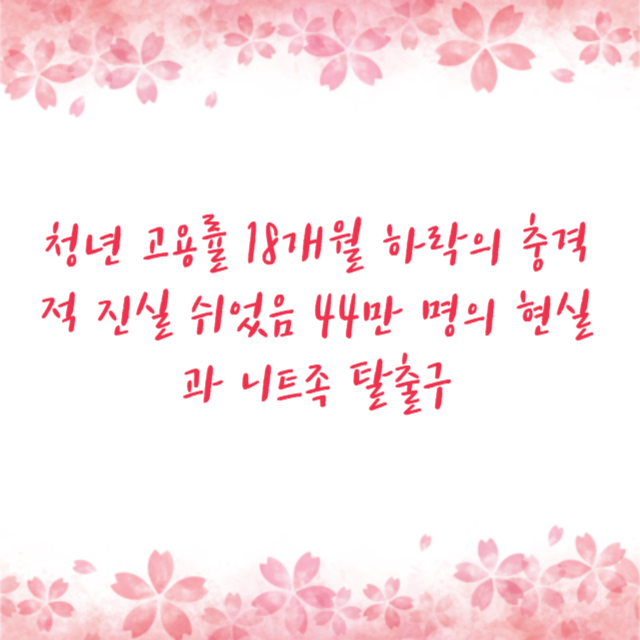 청년 고용률 18개월 하락의 충격적 진실 쉬었음 44만 명의 현실과 니트족 탈출구