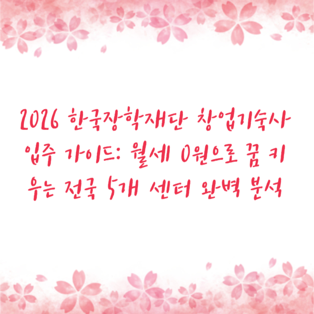 2026 한국장학재단 창업기숙사 입주 가이드: 월세 0원으로 꿈 키우는 전국 5개 센터 완벽 분석