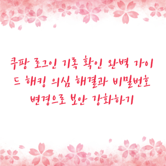 쿠팡 로그인 기록 확인 완벽 가이드 해킹 의심 해결과 비밀번호 변경으로 보안 강화하기