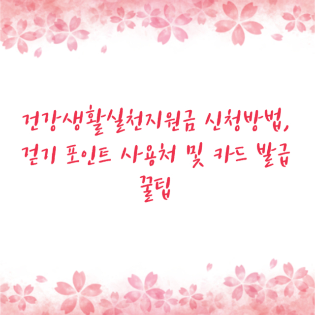 건강생활실천지원금 신청방법, 걷기 포인트 사용처 및 카드 발급 꿀팁