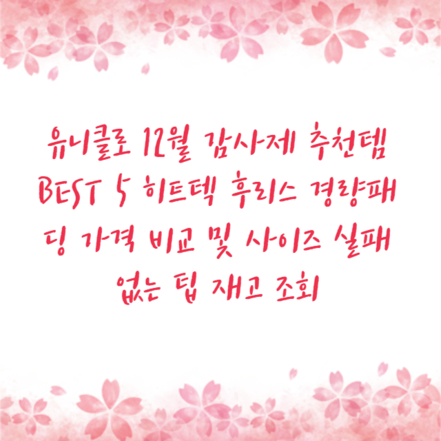유니클로 12월 감사제 추천템 BEST 5 히트텍 후리스 경량패딩 가격 비교 및 사이즈 실패 없는 팁 재고 조회
