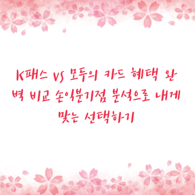 K패스 vs 모두의 카드 혜택 완벽 비교 손익분기점 분석으로 내게 맞는 선택하기