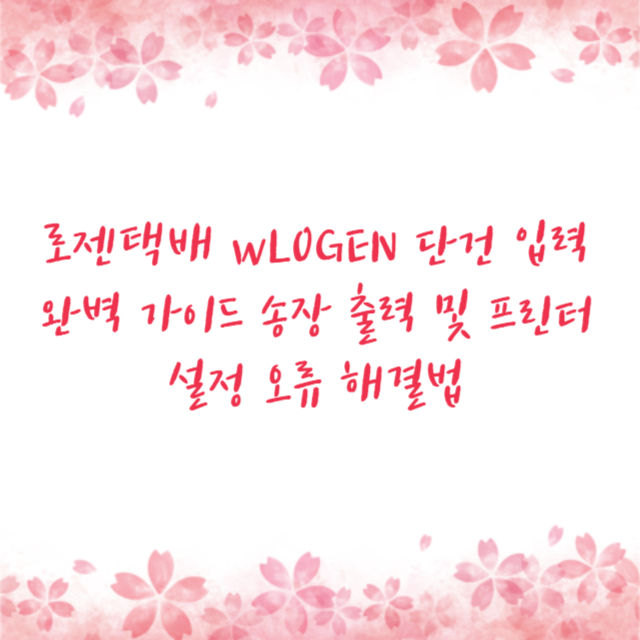 로젠택배 wLOGEN 단건 입력 완벽 가이드 송장 출력 및 프린터 설정 오류 해결법