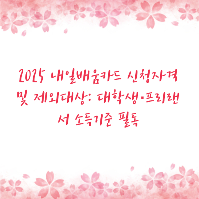 2025 내일배움카드 신청자격 및 제외대상: 대학생·프리랜서 소득기준 필독