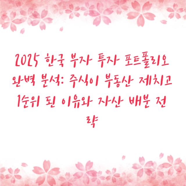 2025 한국 부자 투자 포트폴리오 완벽 분석: 주식이 부동산 제치고 1순위 된 이유와 자산 배분 전략