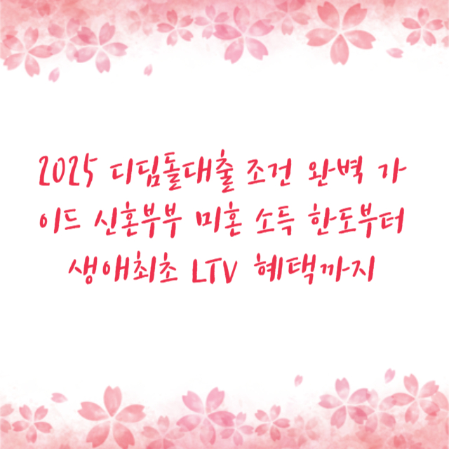 2025 디딤돌대출 조건 완벽 가이드 신혼부부 미혼 소득 한도부터 생애최초 LTV 혜택까지