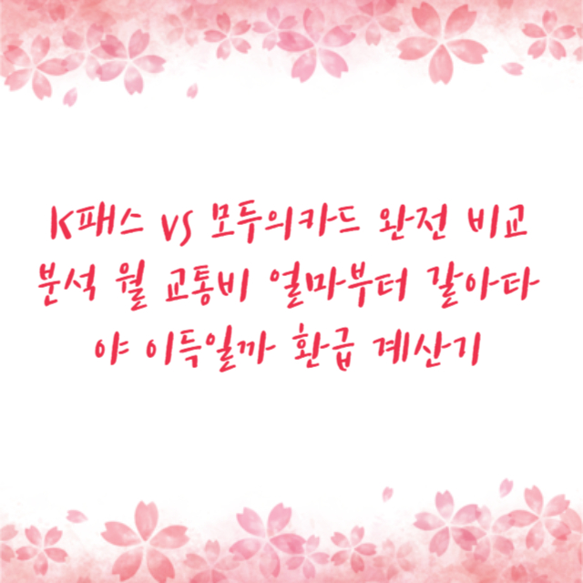 K패스 vs 모두의카드 완전 비교 분석 월 교통비 얼마부터 갈아타야 이득일까 환급 계산기