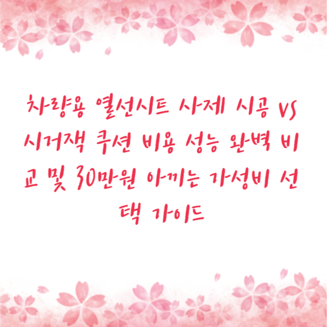 차량용 열선시트 사제 시공 vs 시거잭 쿠션 비용 성능 완벽 비교 및 30만원 아끼는 가성비 선택 가이드