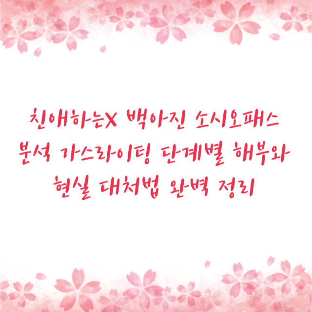 친애하는X 백아진 소시오패스 분석 가스라이팅 단계별 해부와 현실 대처법 완벽 정리