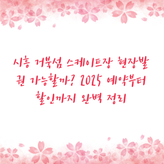 시흥 거북섬 스케이트장 현장발권 가능할까? 2025 예약부터 할인까지 완벽 정리