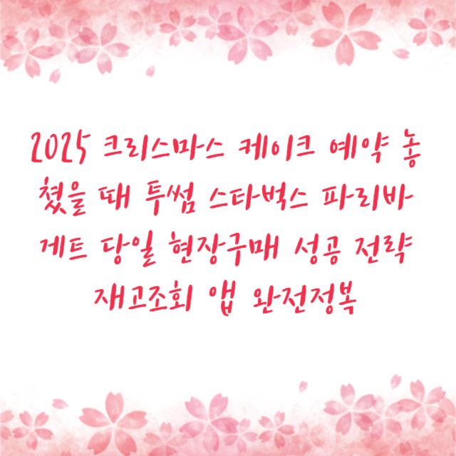 2025 크리스마스 케이크 예약 놓쳤을 때 투썸 스타벅스 파리바게트 당일 현장구매 성공 전략 재고조회 앱 완전정복