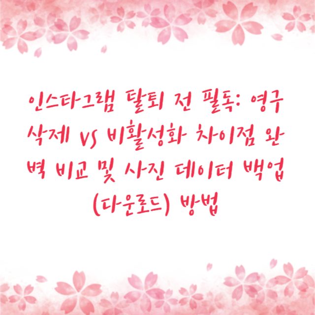 인스타그램 탈퇴 전 필독: 영구 삭제 vs 비활성화 차이점 완벽 비교 및 사진 데이터 백업(다운로드) 방법