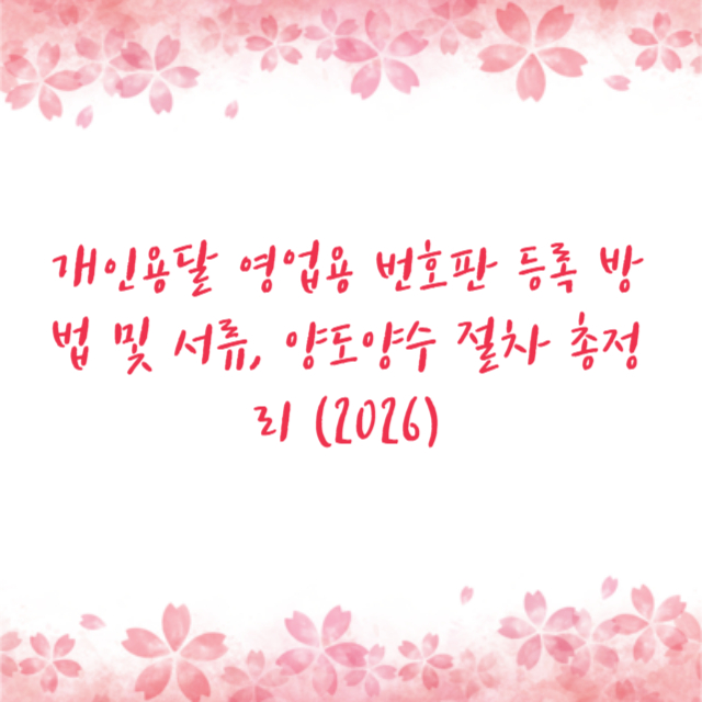 개인용달 영업용 번호판 등록 방법 및 서류, 양도양수 절차 총정리 (2026)