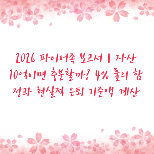 2026 파이어족 보고서 | 자산 10억이면 충분할까? 4% 룰의 함정과 현실적 은퇴 기준액 계산