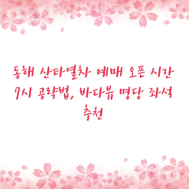 동해 산타열차 예매 오픈 시간 7시 공략법, 바다뷰 명당 좌석 추천