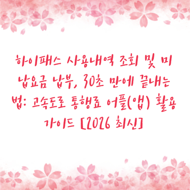 하이패스 사용내역 조회 및 미납요금 납부, 30초 만에 끝내는 법: 고속도로 통행료 어플(앱) 활용 가이드 [2026 최신]