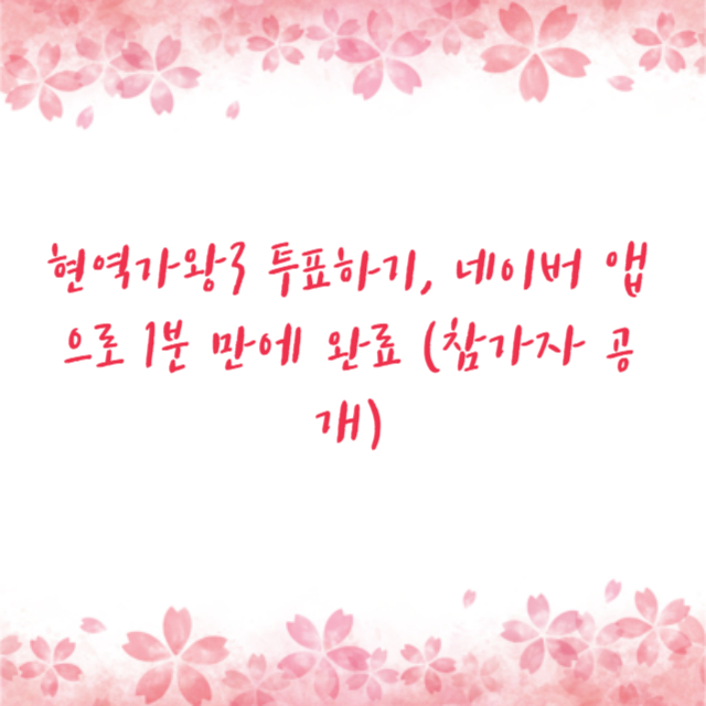 현역가왕3 투표하기, 네이버 앱으로 1분 만에 완료 (참가자 공개)